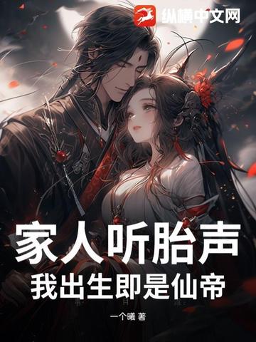 家人听胎声我出生即是仙帝
